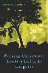 Michael White, Michael J. White - Weeping Underwater Looks a Lot Like Laughter