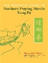 Stuart Alve Olson - The Complete Guide to Northern Praying Mantis Kung Fu