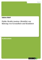 Sabine Wolf - Public Health, Ansätze (Modelle) zur Klärung von Gesundheit und Krankheit