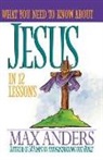 Max Anders, Max E. Anders, Thomas Nelson Publishers - What You Need to Know About Jesus in 12 Lessons