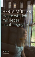 Herta Müller - Heute wär ich mir lieber nicht begegnet