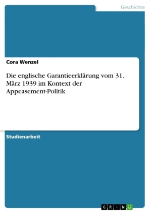 Cora Wenzel - Die englische Garantieerklärung vom 31. März 1939 im Kontext der Appeasement-Politik