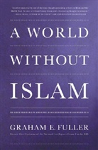 Graham Fuller, Graham E. Fuller - A World Without Islam