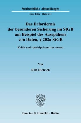 Ralf Dietrich - Das Erfordernis der besonderen Sicherung im StGB am Beispiel des Ausspähens von Daten, 202a StGB. - Kritik und spezialpräventiver Ansatz.