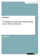 Ralf Winter - Ist Graffiti ein Verbrechen? Beleuchtung einer urbanen Subkultur
