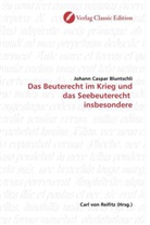 Johann Caspar Bluntschli - Das Beuterecht im Krieg und das Seebeuterecht insbesondere