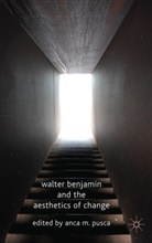 Anca Pusca, Anca M. Pusca, M Pusca, A M Pusca, A M Pusca, A. M. Pusca... - Walter Benjamin and the Aesthetics of Change