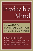 Edward F. 5elly, Adam Crabtree, Alan Gauld, Michael Grosso, Edward F. Kelly, Emily W. Kelly... - Irreducible Mind: Toward a Psychology for the 21st Century