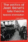 Carl Lavery, Maria M Delgado, Maria M. Delgado, Maggie B Gale, Maggie B. Gale, Peter Lichtenfels - Politics of Jean Genet''s Late Theatre