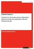 Alejandro Esguerra - Global Civic Networks und der Öffentliche Raum im Lichte der politischen Theorie Hannah Arendts