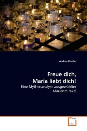 Andrea Kessler - Freue dich, Maria liebt dich! Eine Mythenanalyse ausgewählter Marienmirakel