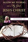 Shannon Lee - Allow Me to Brag on My God, Jesus Christ