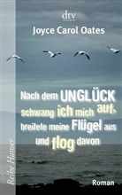 Joyce C Oates, Joyce C. Oates, Joyce Carol Oates - Nach dem Unglück schwang ich mich auf, breitete meine Flügel aus und flog davon