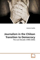 Antonio Castillo - Journalism in the Chilean Transition to Democracy