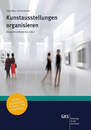 Astrid Kehsler, Ingo Maas, Ralf Butschkow, Astrid Kehsler - Kunstausstellungen organisieren - Der große Leitfaden von A-Z. Inklusive Ausstellungs-Zeitplaner und Checklisten