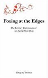 Gregory Charles Thomas - Foxing at the Edges: The Literary Pretensions of an Aging Bibliophile