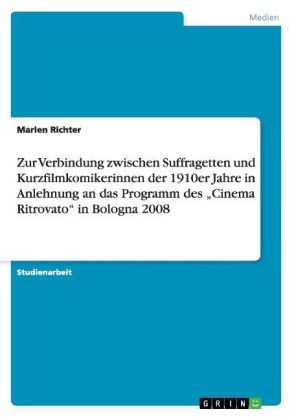 Marlen Richter - Zur Verbindung zwischen Suffragetten und Kurzfilmkomikerinnen der 1910er Jahre in Anlehnung an das Programm des "Cinema Ritrovato" in Bologna 2008