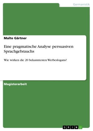 Malte Gärtner - Eine pragmatische Analyse persuasiven Sprachgebrauchs Wie wirken die 20 bekanntesten Werbeslogans?