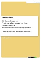 Thorsten Fischer - Die Behandlung von Pensionsrückstellungen vor dem Hintergrund des Bilanzrechtsmodernisierungsgesetzes