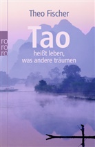 Theo Fischer - Tao heißt leben, was andere träumen