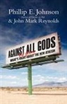 Phillip E Johnson, Phillip E. Johnson, Phillip E./ Reynolds Johnson, John Mark Reynolds - Against All Gods