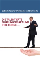 Gabriel Foissner-Weinländer, Gabriele Foissner-Weinländer, Erich Fuchs, Erich W Fuchs, Erich W. Fuchs - DIE TALENTIERTE FÜHRUNGSKRAFT UND IHRE FEINDE...
