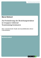 Marcel Bohnert - Zur Veränderung der Beziehungsstruktur in Gruppen während Teamtraining-Seminaren