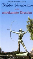 Christoph Pötzsch - Wahre Geschichten um das unbekannte Dresden