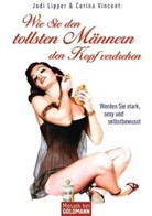 Jodi Lipper, Cerina Vincent - Wie Sie den tollsten Männern den Kopf verdrehen