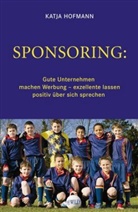 Katja Hofmann - Sponsoring: Gute Unternehmen machen Werbung, exzellente lassen positiv über sich sprechen