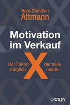 Hans C Altmann, Hans Chr. Altmann, Hans Christian Altmann - Motivation im Verkauf - der Faktor X, der alles möglich macht!