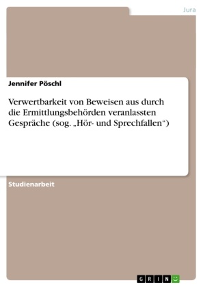 Jennifer Pöschl - Verwertbarkeit von Beweisen aus durch die Ermittlungsbehörden veranlassten Gespräche (sog. "Hör- und Sprechfallen")