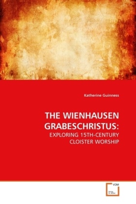 Katherine Guinness - THE WIENHAUSEN GRABESCHRISTUS: - EXPLORING 15TH-CENTURY CLOISTER WORSHIP