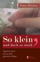 Nina Pfister - So klein, und doch so stark - Tagebuch eines viel zu früh geborenen Babys