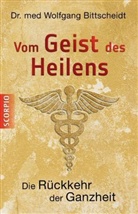 Wolfgang Bittscheidt, Dr med Wolfgang Bittscheidt, Dr. med. Wolfgang Bittscheidt - Vom Geist des Heilens