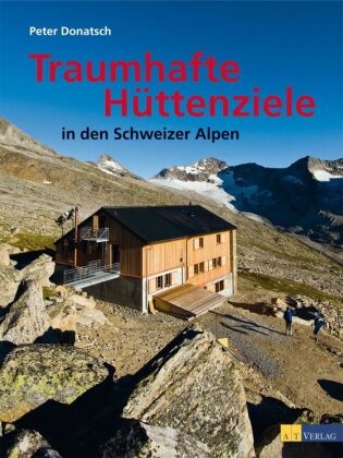 P. Donatsch, Peter Donatsch - Traumhafte Hüttenziele in den Schweizer Alpen