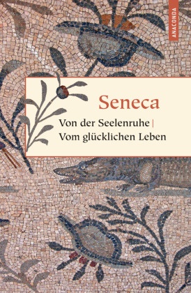  Seneca,  Seneca, der Jüngere Seneca, Lucius A Seneca, Lucius Annaeus Seneca, Otto Apelt - Von der Seelenruhe. Vom glücklichen Leben - Von der Muße. Von der Kürze des Lebens