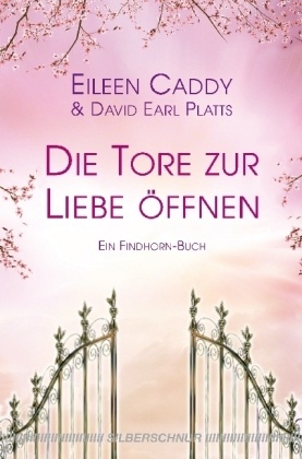Eileen Caddy, David Earl Platts, David E. Platts, David Earl Platts - Die Tore zur Liebe öffnen Ein Findhorn-Buch