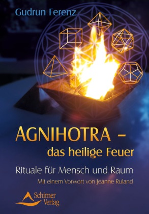 Gudrun Ferenz - Agnihotra - das heilige Feuer - Rituale für Mensch und Raum. Mit einem Vorwort von Jeanne Ruland. Mit einem Vorwort von Jeanne Ruland