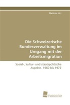 Matthias Hirt - Die Schweizerische Bundesverwaltung im Umgang mit der Arbeitsmigration