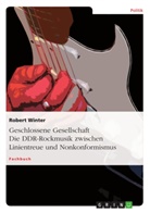 Robert Winter - Geschlossene Gesellschaft. Die DDR-Rockmusik zwischen Linientreue und Nonkonformismus