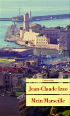 Jean C Izzo, Jean C. Izzo, Jean-C Izzo, Jean-Claude Izzo, Jean-Claude Izzo, Edwin Gantert... - Mein Marseille