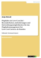 Antje Weiruss - Flughäfen als Low-Cost-Ziel - Besonderheiten, Anforderungen und Entwicklungsmöglichkeiten für das Flughafenmanagement bei Low-Cost-Carriern als Kunden