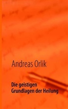 Andreas Orlik - Die geistigen Grundlagen der Heilung