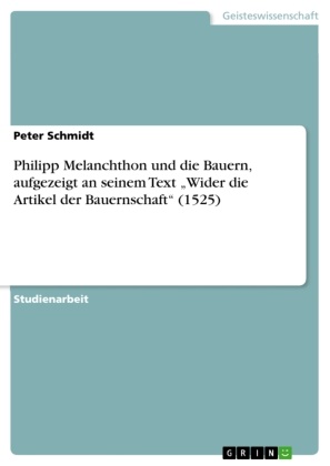 Peter Schmidt - Philipp Melanchthon und die Bauern, aufgezeigt an seinem Text "Wider die Artikel der Bauernschaft" (1525)