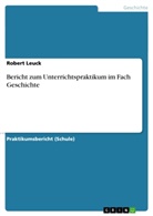 Robert Leuck - Bericht zum Unterrichtspraktikum im Fach Geschichte