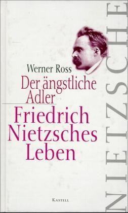 Werner Ross - Der ängstliche Adler. Friedrich Nietzsches Leben Friedrich Nietzsches Leben