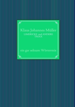 Klaus J Müller, Klaus J. Müller, Klaus Johannes Müller - LIMERICKS  und ANDERE TRIXX - ein gar seltsam Wörtermix