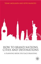 Moilanen, T Moilanen, T. Moilanen, Teemu Moilanen, Teemu Rainisto Moilanen, S Rainisto... - How to Brand Nations, Cities and Destinations
