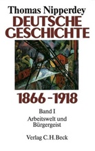 Thomas Nipperdey - Deutsche Geschichte 1866-1918 - 1: Deutsche Geschichte 1866-1918  Bd. 1: Arbeitswelt und Bürgergeist